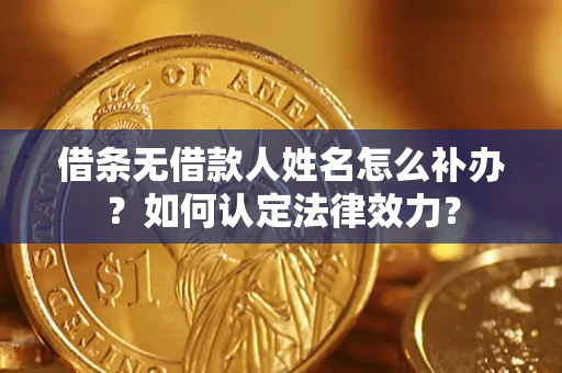 北京借条无借款人姓名怎么补办？如何认定法律效力？