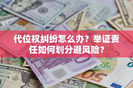 北京代位权纠纷怎么办？举证责任如何划分避风险？