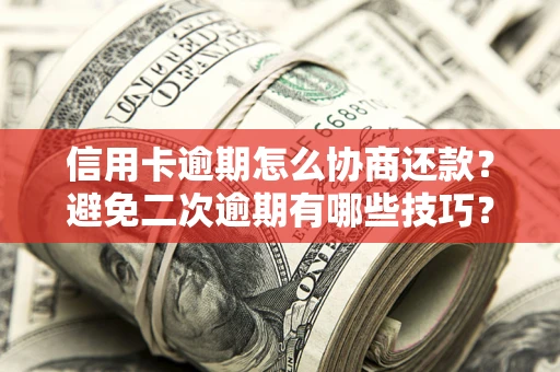 北京信用卡逾期怎么协商还款？避免二次逾期有哪些技巧？