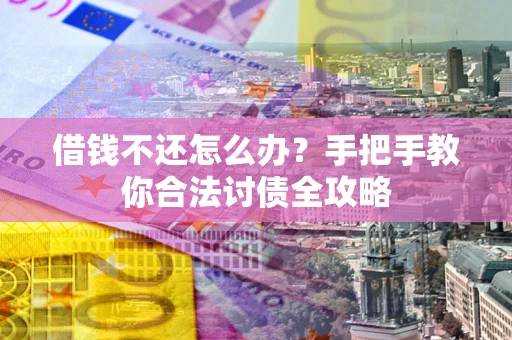 北京借钱不还怎么办？手把手教你合法讨债全攻略