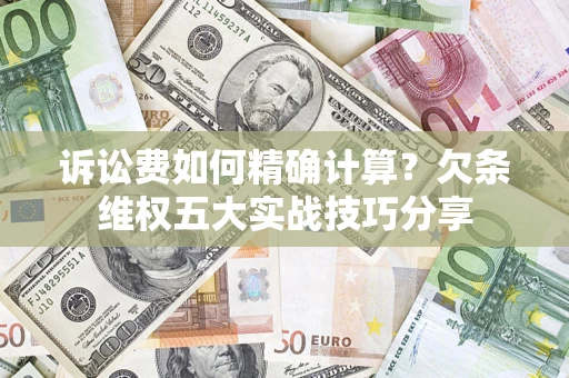 北京诉讼费如何精确计算？欠条维权五大实战技巧分享