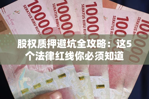 北京股权质押避坑全攻略：这5个法律红线你必须知道