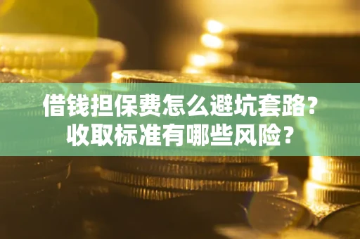 北京借钱担保费怎么避坑套路?收取标准有哪些风险? 北京借钱担保费怎么避坑套路?收取标准有哪些风险?