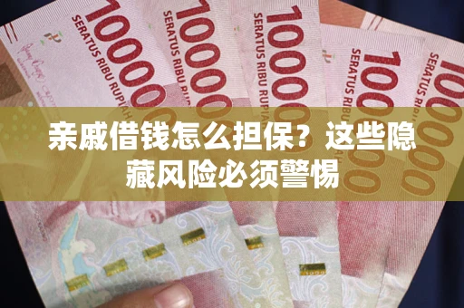 北京亲戚借钱怎么担保？这些隐藏风险必须警惕