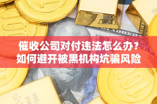 北京催收公司对付违法怎么办？如何避开被黑机构坑骗风险