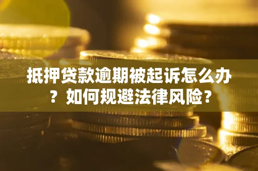 北京抵押贷款逾期被起诉怎么办？如何规避法律风险？