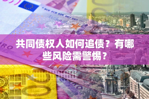 北京共同债权人如何追债？有哪些风险需警惕？