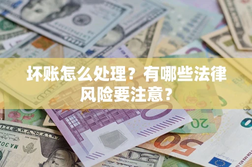 北京坏账怎么处理？有哪些法律风险要注意？