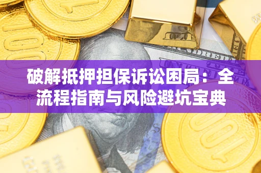 北京破解抵押担保诉讼困局:全流程指南与风险避坑宝典 北京破解抵押担保诉讼困局:全流程指南与风险避坑宝典