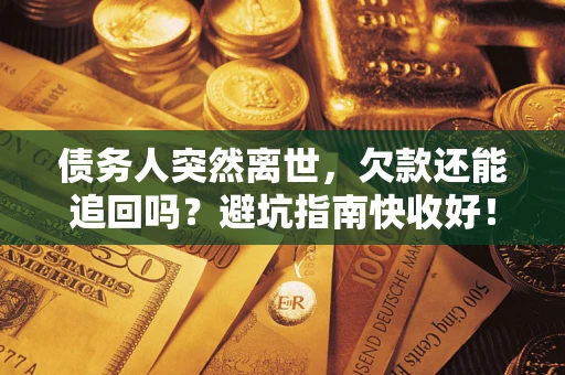 北京债务人突然离世，欠款还能追回吗？避坑指南快收好！
