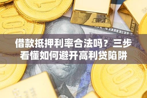 北京借款抵押利率合法吗？三步看懂如何避开高利贷陷阱
