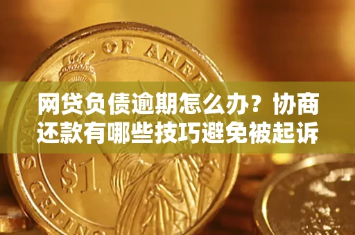 北京网贷负债逾期怎么办？协商还款有哪些技巧避免被起诉？