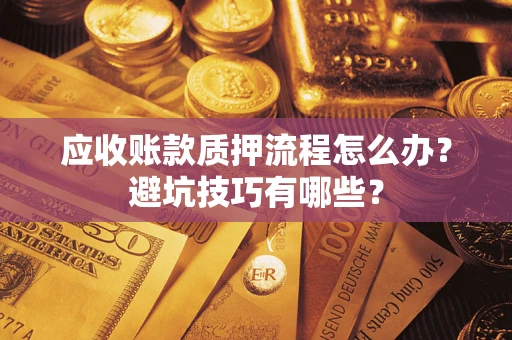 北京应收账款质押流程怎么办？避坑技巧有哪些？