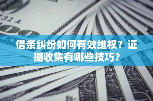 北京借条纠纷如何有效维权？证据收集有哪些技巧？