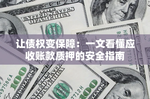 北京让债权变保障：一文看懂应收账款质押的安全指南