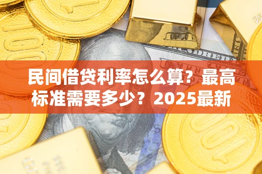 北京民间借贷利率怎么算？最高标准需要多少？2025最新避坑指南