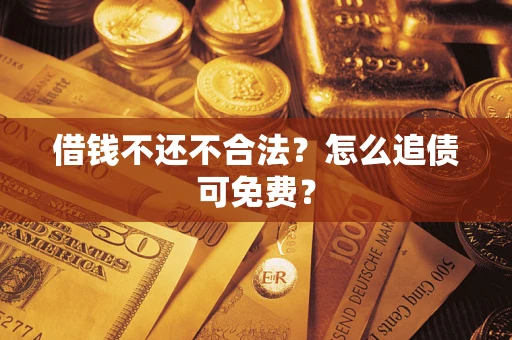 北京借钱不还不合法？怎么追债可免费？