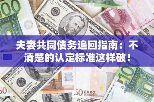 北京夫妻共同债务追回指南：不清楚的认定标准这样破！