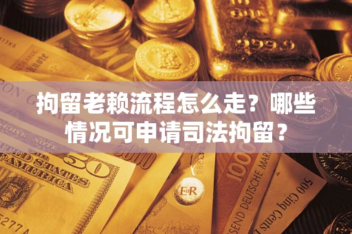 北京拘留老赖流程怎么走?哪些情况可申请司法拘留? 北京拘留老赖流程怎么走?哪些情况可申请司法拘留?