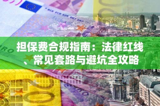 北京担保费合规指南：法律红线、常见套路与避坑全攻略