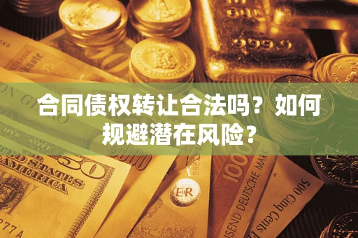 北京合同债权转让合法吗?如何规避潜在风险? 北京合同债权转让合法吗?如何规避潜在风险?