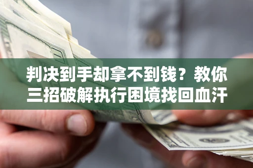 北京判决到手却拿不到钱？教你三招破解执行困境找回血汗钱
