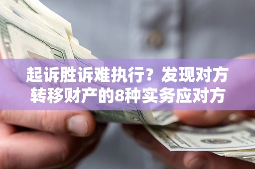 北京起诉胜诉难执行？发现对方转移财产的8种实务应对方案