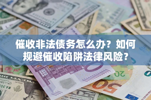 北京催收非法债务怎么办？如何规避催收陷阱法律风险？