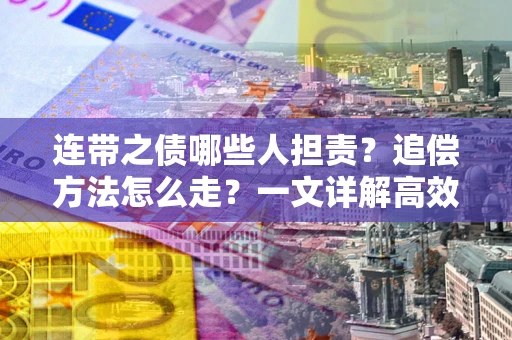 北京连带之债哪些人担责？追偿方法怎么走？一文详解高效维权流程