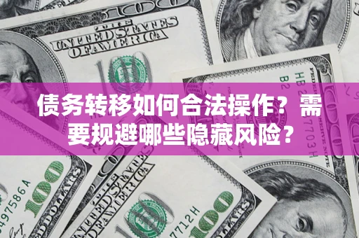 北京债务转移如何合法操作？需要规避哪些隐藏风险？