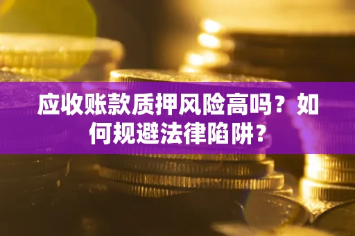 北京应收账款质押风险高吗？如何规避法律陷阱？