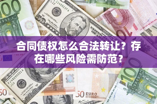 北京合同债权怎么合法转让？存在哪些风险需防范？