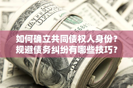 北京如何确立共同债权人身份？规避债务纠纷有哪些技巧？