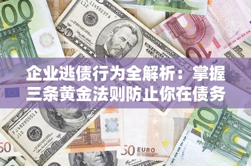 北京企业逃债行为全解析：掌握三条黄金法则防止你在债务乱局中“踩雷”