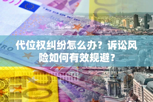 北京代位权纠纷怎么办？诉讼风险如何有效规避？