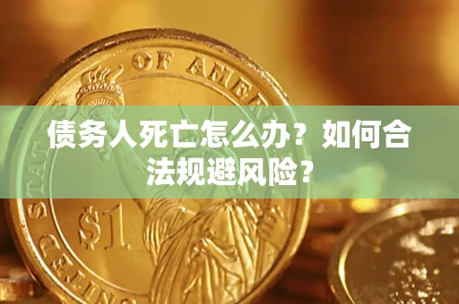 北京债务人死亡怎么办？如何合法规避风险？