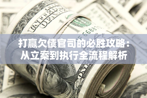 北京打赢欠债官司的必胜攻略：从立案到执行全流程解析