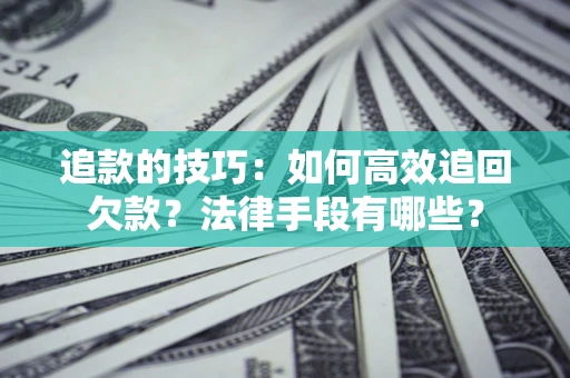 北京追款的技巧：如何高效追回欠款？法律手段有哪些？