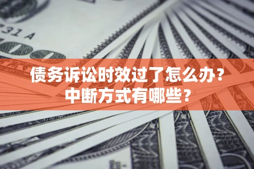 北京债务诉讼时效过了怎么办？中断方式有哪些？