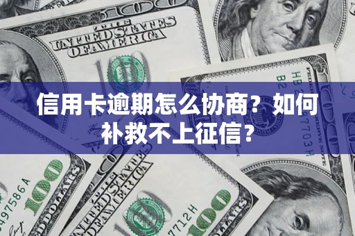 北京信用卡逾期怎么协商？如何补救不上征信？