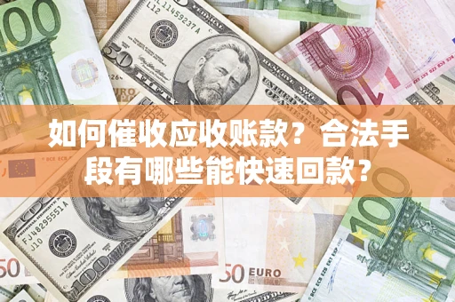 北京如何催收应收账款？合法手段有哪些能快速回款？