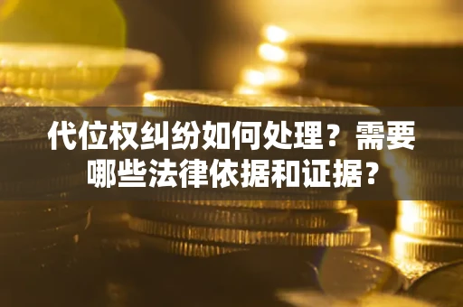 北京代位权纠纷如何处理？需要哪些法律依据和证据？