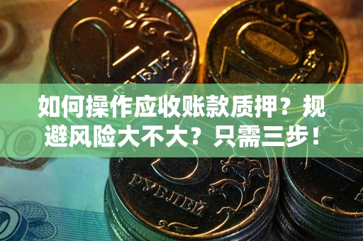 北京如何操作应收账款质押？规避风险大不大？只需三步！