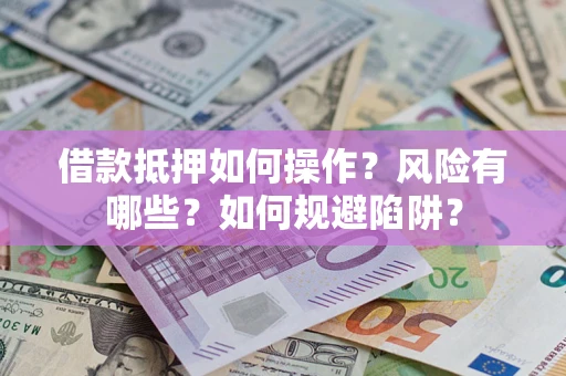 北京借款抵押如何操作?风险有哪些?如何规避陷阱? 北京借款抵押如何操作?风险有哪些?如何规避陷阱?