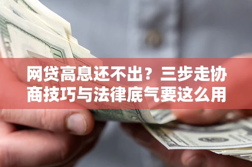 北京网贷高息还不出？三步走协商技巧与法律底气要这么用