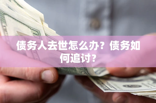 北京债务人去世怎么办？债务如何追讨？