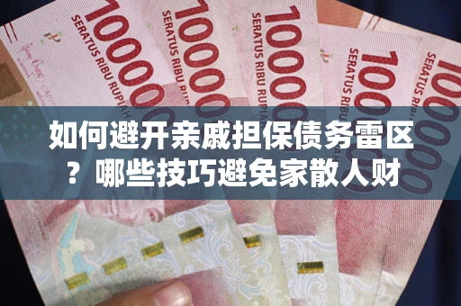 北京如何避开亲戚担保债务雷区？哪些技巧避免家散人财