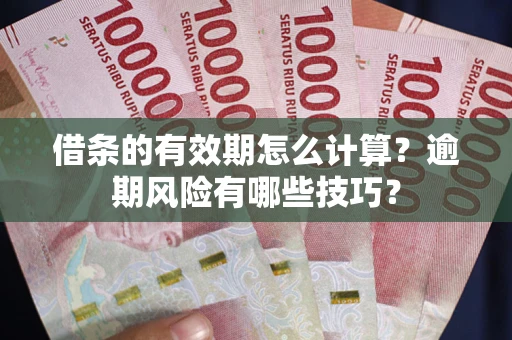 北京借条的有效期怎么计算？逾期风险有哪些技巧？
