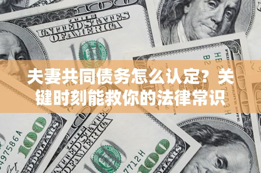 北京夫妻共同债务怎么认定？关键时刻能救你的法律常识