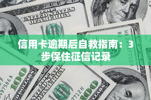 北京信用卡逾期后自救指南：3步保住征信记录